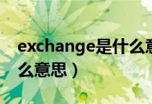 exchange是什么意思英語(yǔ)（exchange是什么意思）