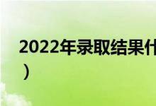 2022年錄取結(jié)果什么時(shí)候可以查詢（怎么查）