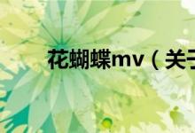 花蝴蝶mv（關(guān)于花蝴蝶mv的介紹）