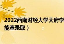 2022西南財(cái)經(jīng)大學(xué)天府學(xué)院錄取時(shí)間及查詢?nèi)肟冢ㄊ裁磿r(shí)候能查錄?。?class=