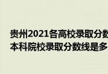 貴州2021各高校錄取分?jǐn)?shù)線(xiàn)（貴州2022高考提前批理工類(lèi)本科院校錄取分?jǐn)?shù)線(xiàn)是多少）