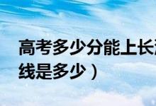 高考多少分能上長沙醫(yī)學院（2020錄取分數(shù)線是多少）