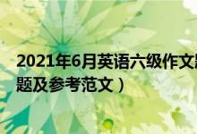 2021年6月英語六級(jí)作文題目（2021年6月英語六級(jí)作文真題及參考范文）