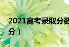 2021高考錄取分?jǐn)?shù)線一覽表（各地高考多少分）