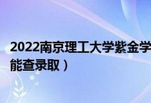 2022南京理工大學(xué)紫金學(xué)院錄取時(shí)間及查詢?nèi)肟冢ㄊ裁磿r(shí)候能查錄?。?class=