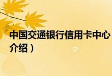 中國交通銀行信用卡中心（關(guān)于中國交通銀行信用卡中心的介紹）