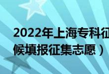 2022年上海?？普髑笾驹柑顖?bào)時(shí)間（什么時(shí)候填報(bào)征集志愿）