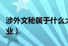 涉外文秘屬于什么大類（涉外文秘屬于什么專業(yè)）