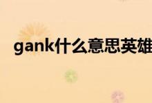 gank什么意思英雄聯(lián)盟（gank什么意思）