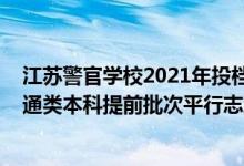 江蘇警官學校2021年投檔分數(shù)線（江蘇警官學院2022年普通類本科提前批次平行志愿投檔線）