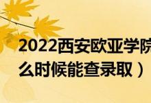 2022西安歐亞學(xué)院錄取時(shí)間及查詢?nèi)肟冢ㄊ裁磿r(shí)候能查錄?。?class=