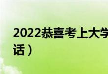 2022恭喜考上大學(xué)祝福語簡語（升學(xué)祝福的話）