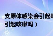 支原體感染會引起咳嗽胸疼嗎（支原體感染會引起咳嗽嗎）