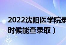 2022沈陽醫(yī)學(xué)院錄取時間及查詢?nèi)肟冢ㄊ裁磿r候能查錄?。?class=