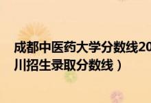 成都中醫(yī)藥大學(xué)分?jǐn)?shù)線2021年（成都中醫(yī)藥大學(xué)2021在四川招生錄取分?jǐn)?shù)線）