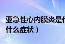 亞急性心內膜炎是什么病（亞急性心內膜炎有什么癥狀）