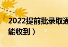 2022提前批錄取通知書幾號(hào)發(fā)放（什么時(shí)候能收到）