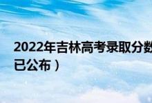 2022年吉林高考錄取分數(shù)線（2022年吉林高考錄取分數(shù)線已公布）