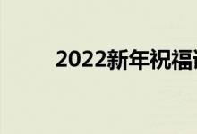 2022新年祝福語(yǔ)大全（簡(jiǎn)短溫暖）