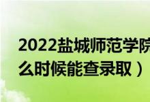 2022鹽城師范學院錄取時間及查詢?nèi)肟冢ㄊ裁磿r候能查錄?。?class=