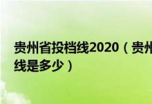 貴州省投檔線2020（貴州2022高考提前批各本科院校投檔線是多少）