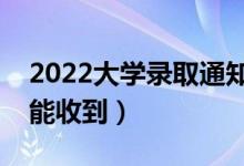 2022大學錄取通知書一般什么時候到（多久能收到）