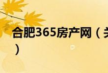 合肥365房產(chǎn)網(wǎng)（關(guān)于合肥365房產(chǎn)網(wǎng)的介紹）