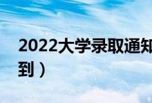 2022大學(xué)錄取通知書幾號發(fā)（什么時候能收到）