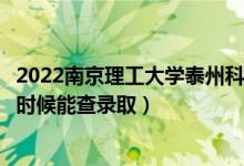 2022南京理工大學泰州科技學院錄取時間及查詢?nèi)肟冢ㄊ裁磿r候能查錄?。?class=