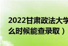 2022甘肅政法大學(xué)錄取時(shí)間及查詢?nèi)肟冢ㄊ裁磿r(shí)候能查錄?。?class=