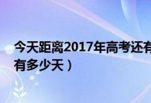 今天距離2017年高考還有多少天（今天距離2018年高考還有多少天）