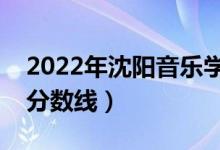 2022年沈陽(yáng)音樂(lè)學(xué)院錄取分?jǐn)?shù)線（各省最低分?jǐn)?shù)線）