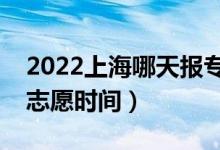 2022上海哪天報(bào)?？普髑笾驹福ㄉ虾?bào)征集志愿時(shí)間）