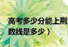 高考多少分能上荊楚理工學(xué)院（2020錄取分?jǐn)?shù)線是多少）