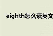 eighth怎么讀英文語音（eighth怎么讀）