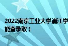 2022南京工業(yè)大學(xué)浦江學(xué)院錄取時(shí)間及查詢?nèi)肟冢ㄊ裁磿r(shí)候能查錄?。?class=