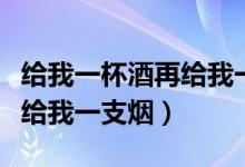 給我一杯酒再給我一支煙現(xiàn)場（給我一杯酒再給我一支煙）