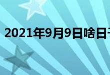 2021年9月9日啥日子（9月9日是什么日子）