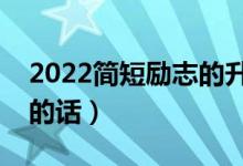 2022簡短勵(lì)志的升學(xué)祝福語（經(jīng)典升學(xué)祝福的話）