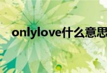 onlylove什么意思（onlylove什么意思）