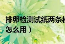 排卵檢測試紙兩條杠是懷孕嗎（排卵檢測試紙怎么用）