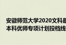 安徽師范大學(xué)2020文科最低投檔線（2022安徽高考提前批本科優(yōu)師專項(xiàng)計(jì)劃投檔線）