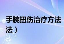 手腕扭傷治療方法（緩解手腕扭傷最有效的方法）