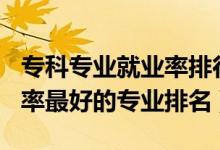 專科專業(yè)就業(yè)率排行榜2020（2022?？凭蜆I(yè)率最好的專業(yè)排名）