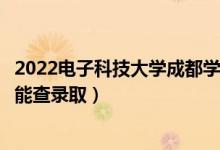 2022電子科技大學(xué)成都學(xué)院錄取時間及查詢?nèi)肟冢ㄊ裁磿r候能查錄?。?class=