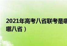 2021年高考八省聯(lián)考是哪八?。?021新高考八省聯(lián)考是指哪八省）