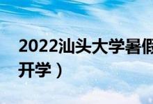 2022汕頭大學暑假放假時間安排（什么時間開學）