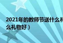 2021年的教師節(jié)送什么禮物好（2021教師節(jié)給男教師送什么禮物好）