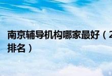 南京輔導(dǎo)機(jī)構(gòu)哪家最好（2022最新南京中小學(xué)輔導(dǎo)補(bǔ)習(xí)機(jī)構(gòu)排名）