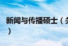 新聞與傳播碩士（關(guān)于新聞與傳播碩士的介紹）